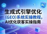 生成式引擎优化(GEO)系统实操教程，AI优化获客实操指南
