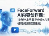 FaceForward AI内容创作课：15分钟上手数字分身+AI视频，省时间还能涨生意