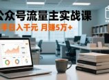公众号流量主实战课-更新26年3月，爆文写作、流量池运营、多平台分发，新手日入千元月赚5w+