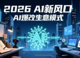 2026年AI创富新风口,用人工智能爆改你的生意模式,从短视频到直播全面降本增效抢占先机