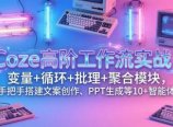 Coze高阶工作流实战：变量+循环+批处理+聚合模块，手把手搭建文案创作、PPT 生成等 10+ 智能体