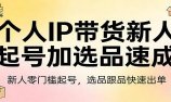 个人IP带货新人起号加选品速成:新人零门槛起号,选品跟品快速出单