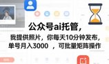 公众号ai托管，我提供照片，你每天10分钟发布，单号月入3000＋，可批量矩阵操作【揭秘】