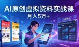 AI原创虚拟资料实战课:2026新机会,小红书闲鱼开店,普通人用AI轻松变现,月入5万+