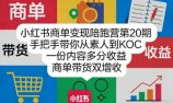 小红书商单变现陪跑营第20期，手把手带你从素人到KOC，一份内容多分收益，商单带货双增收