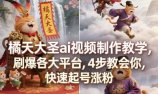 橘天大圣ai视频制作教学，刷爆各大平台，4步教会你，快速起号涨粉