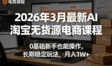 2026年3月最新AI淘宝无货源电商课程,0基础新手也能操作,长期稳定玩法,月入1W+