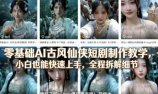 零基础AI古风仙侠短剧制作教学，小白也能快速上手，全程拆解细节