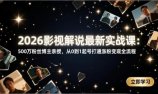 2026影视解说最新实战课:500万粉丝博主亲授,从0到1起号打通涨粉变现全流程