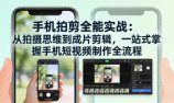 手机拍剪全能实战：从拍摄思维到成片剪辑，一站式掌握手机短视频制作全流程