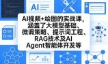 AI视频+绘图的实战课，涵盖了大模型基础、微调策略、提示词工程、RAG技术及AI Agent智能体开发等(更新)