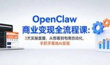 OpenClaw商业变现全流程课：3天实操直播，从部署到电商自动化，手把手落地AI变现
