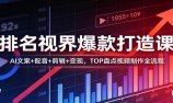 排名视界爆款打造课:AI文案+配音+剪辑+变现,TOP盘点视频制作全流程