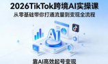 2026TikTok跨境AI实操课,从零基础带你打通流量到变现全流程,靠AI高效起号变现