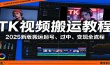 TK视频搬运教程:2025新版搬运起号、过中、变现全流程