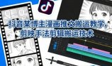 抖音某博主漫画推文搬运教学，剪映手法剪辑搬运技术