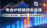 专业IP剪辑师实战课:IP切片挂车剪辑,爆款打造,多平台增收教学