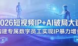 2026短视频IP+AI破局大课，构建专属数字员工实现IP暴力增长