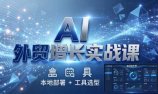AI 外贸增长实战课：本地部署 + 工具选型，一站式搭建可落地自动化外贸系统