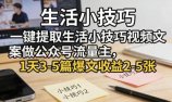 一键提取生活小技巧视频文案做公众号流量主,1天3-5篇爆文收益2-5张