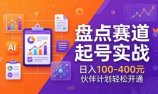 TOP盘点赛道起号实战：十大系列+AI文案+高清剪辑，日入100-400元伙伴计划轻松开通