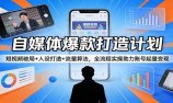 自媒体爆款打造计划：短视频破局+人设打造+流量算法，全流程实操助力账号起量变现