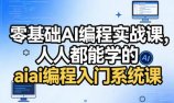 零基础AI编程实战课，人人都能学的ai编程入门系统课