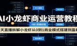 AI小龙虾商业运营教程:3天直播拆解小龙虾从0到1商业模式搭建到盈利