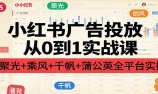 小红书广告投放从0到1实战课:聚光+乘风+千帆+蒲公英全平台实操