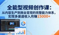 全能型视频创作课-26年3月更新：从内容生产到商业变现的完整能力体系，多渠道收入月赚15000+
