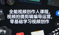 全能视频创作人课程，视频拍摄剪辑编导运营，零基础学习视频创作(更新2026年3月)