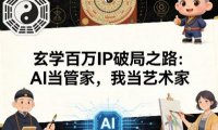 玄学百万IP破局之路：AI当管家，我当艺术家