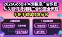 2026Google Ads搜索广告教程：从关键词规划到广告设置全流程，手把手教你精准获客
