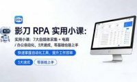 影刀 RPA 实用小课:7 大自媒体采集 + 电商 / 办公自动化,3 天速成,零基础也能上手