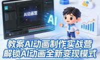 教案AI动画制作实战营，解锁AI动画全新变现模式，每单均价200-500，小白也能月入1W+