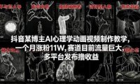 抖音某博主AI心理学动画视频制作教学，一个月涨粉11W，赛道目前流量巨大，多平台发布撸收益
