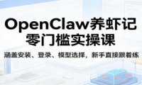 OpenClaw养虾记零门槛实操课:涵盖安装、登录、模型选择,新手直接跟着练