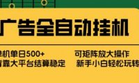 广告全自动挂机 单机单日500+ 矩阵放大 背靠大平台 绿色稳定 新手小白轻松玩转