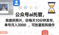 公众号ai托管，我提供照片，你每天10分钟发布，单号月入3000＋，可批量矩阵操作【揭秘】