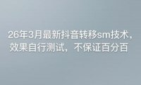 26年3月最新抖音转移sm技术，效果自行测试，不保证百分百