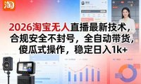 2026淘宝无人直播最新技术,合规安全不封号,全自动带货,傻瓜式操作,稳定日入1k+【揭秘】