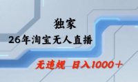 26年最新淘宝无人直播，24小时自动直播，不违规不封号，直播25小时卖17W，可批量矩阵【揭秘】