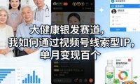大健康银发赛道，我如何通过视频号线索型IP，单月变现百个