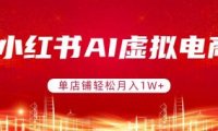 小红书AI虚拟电商,单店铺轻松月入1W+,可矩阵运营