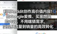 利用Reddit创作高价值内容!做Google爱推、买家想买的内容,不用瞎猜需求,实现从流量到销量的高效转化