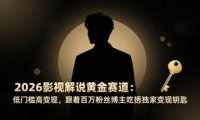 2026影视解说黄金赛道：低门槛高变现，跟着百万粉丝博主吃透独家变现钥匙