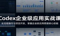 Codex企业级应用实战课:全流程操作与项目开发,掌握企业级应用搭建核心技能