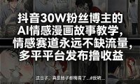 抖音30W粉丝博主的AI情感漫画故事教学,情感赛道永远不缺流量,多平台发布撸收益!