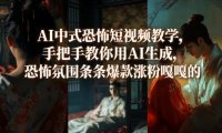 AI中式恐怖短视频教学,手把手教你用AI生成,恐怖氛围条条爆款涨粉嘎嘎的