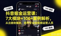 抖音掘金运营课:7大模块+100+案例解析,从注册到爆款,培养专业短视频运营人员